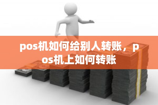 pos机如何给别人转账，pos机上如何转账