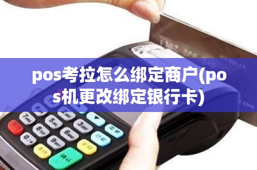 pos考拉怎么绑定商户(pos机更改绑定银行卡)
