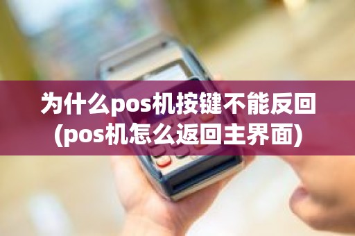 为什么pos机按键不能反回(pos机怎么返回主界面)