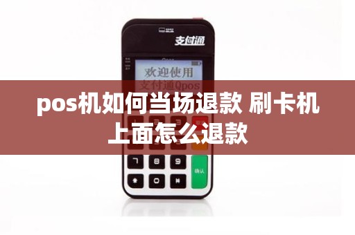 pos机如何当场退款 刷卡机上面怎么退款