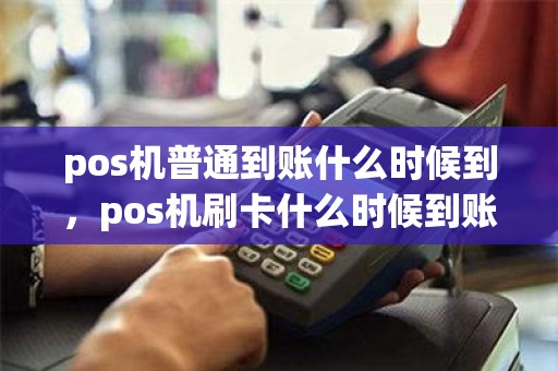 pos机普通到账什么时候到，pos机刷卡什么时候到账