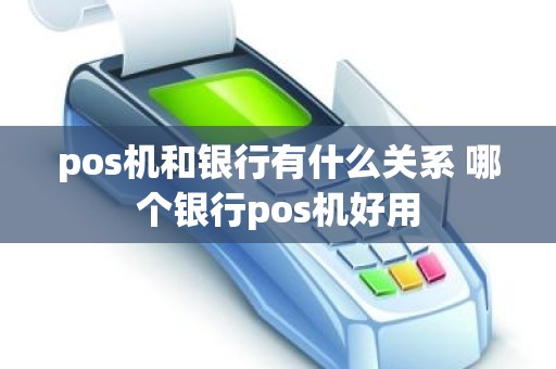 pos机和银行有什么关系 哪个银行pos机好用
