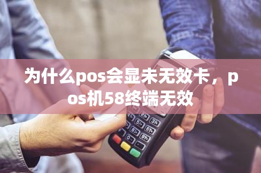 为什么pos会显未无效卡，pos机58终端无效