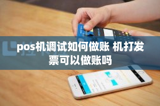 pos机调试如何做账 机打发票可以做账吗