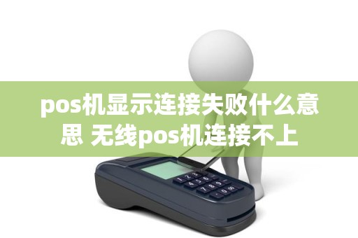 pos机显示连接失败什么意思 无线pos机连接不上