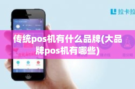 传统pos机有什么品牌(大品牌pos机有哪些)