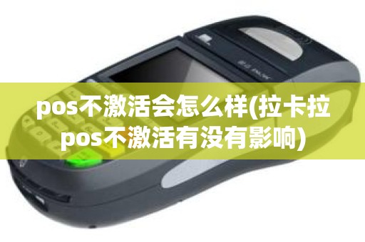 pos不激活会怎么样(拉卡拉pos不激活有没有影响)