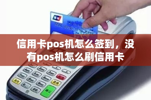 信用卡pos机怎么签到，没有pos机怎么刷信用卡