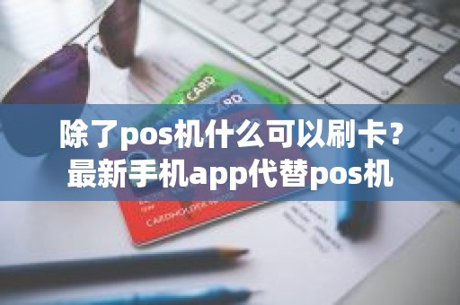 除了pos机什么可以刷卡？最新手机app代替pos机