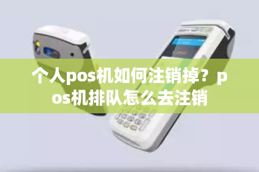 个人pos机如何注销掉？pos机排队怎么去注销