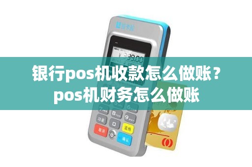 银行pos机收款怎么做账？pos机财务怎么做账
