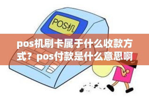 pos机刷卡属于什么收款方式？pos付款是什么意思啊
