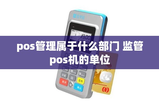 pos管理属于什么部门 监管pos机的单位