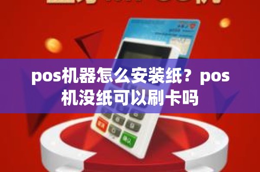 pos机器怎么安装纸？pos机没纸可以刷卡吗