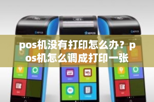 pos机没有打印怎么办？pos机怎么调成打印一张