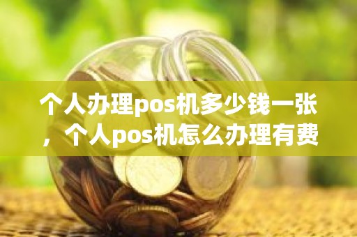 个人办理pos机多少钱一张，个人pos机怎么办理有费用吗