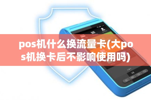 pos机什么换流量卡(大pos机换卡后不影响使用吗) pos机什么换流量卡(大pos机换卡后不影响使用吗)