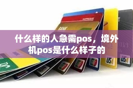 什么样的人急需pos,境外机pos是什么样子的 什么样的人急需pos,境外机pos是什么样子的