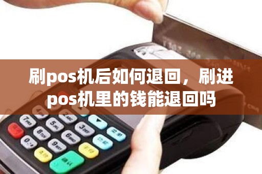 刷pos机后如何退回,刷进pos机里的钱能退回吗 刷pos机后如何退回,刷进pos机里的钱能退回吗