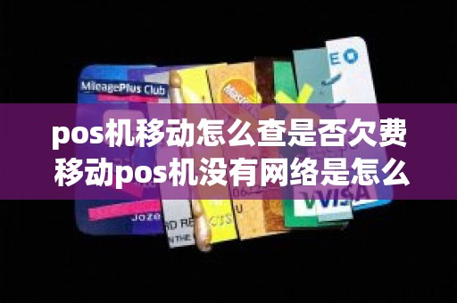 pos机移动怎么查是否欠费 移动pos机没有网络是怎么回事
