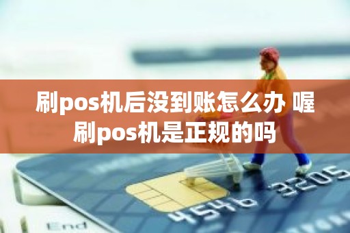 刷pos机后没到账怎么办 喔刷pos机是正规的吗