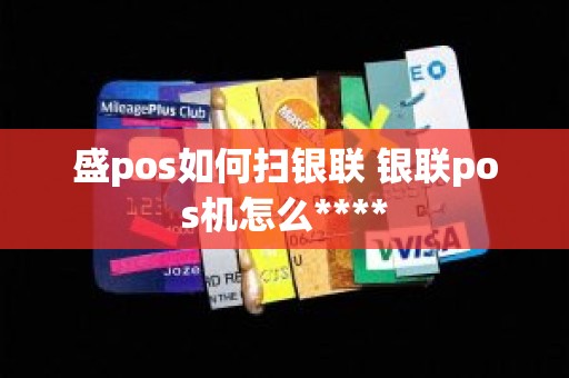 盛pos如何扫银联 银联pos机怎么****