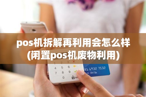 pos机拆解再利用会怎么样(闲置pos机废物利用)