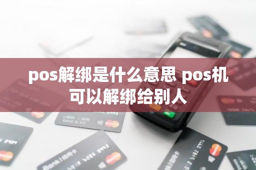 pos解绑是什么意思 pos机可以解绑给别人