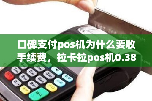 口碑支付pos机为什么要收手续费，拉卡拉pos机0.38的手续费靠谱吗