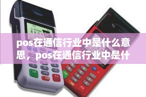 pos在通信行业中是什么意思，pos在通信行业中是什么意思