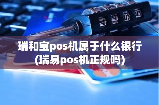瑞和宝pos机属于什么银行(瑞易pos机正规吗)