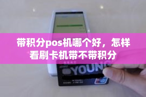 带积分pos机哪个好，怎样看刷卡机带不带积分