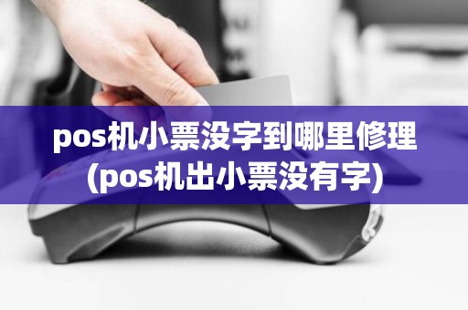 pos机小票没字到哪里修理(pos机出小票没有字)