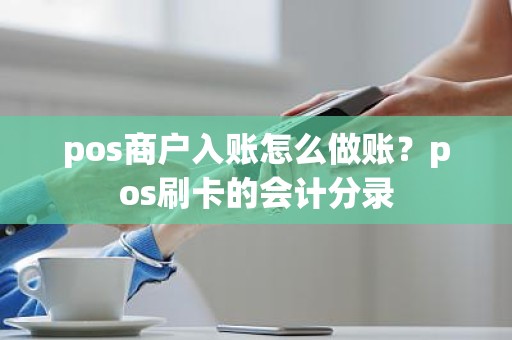 pos商户入账怎么做账？pos刷卡的会计分录