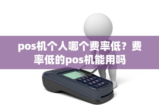 pos机个人哪个费率低？费率低的pos机能用吗