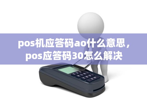 pos机应答码ao什么意思，pos应答码30怎么解决
