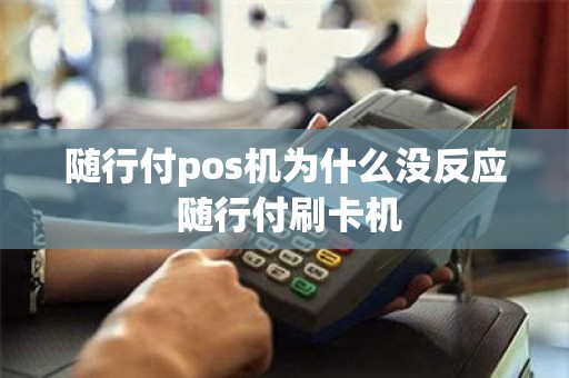 随行付pos机为什么没反应 随行付刷卡机