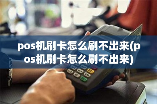 pos机刷卡怎么刷不出来(pos机刷卡怎么刷不出来)