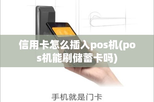 信用卡怎么插入pos机(pos机能刷储蓄卡吗)