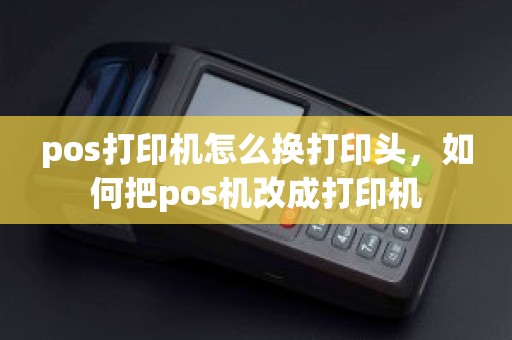 pos打印机怎么换打印头，如何把pos机改成打印机