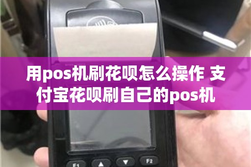 用pos机刷花呗怎么操作 支付宝花呗刷自己的pos机