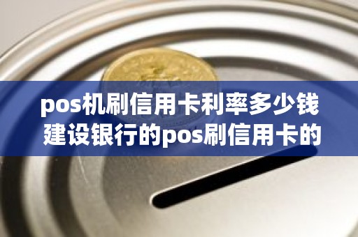 pos机刷信用卡利率多少钱 建设银行的pos刷信用卡的利率