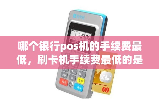 哪个银行pos机的手续费最低，刷卡机手续费最低的是哪个
