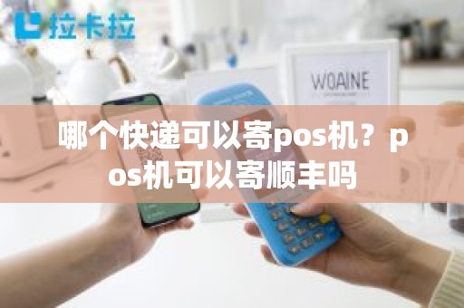 哪个快递可以寄pos机？pos机可以寄顺丰吗