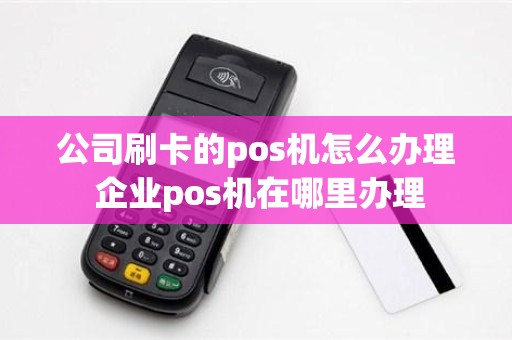 公司刷卡的pos机怎么办理 企业pos机在哪里办理