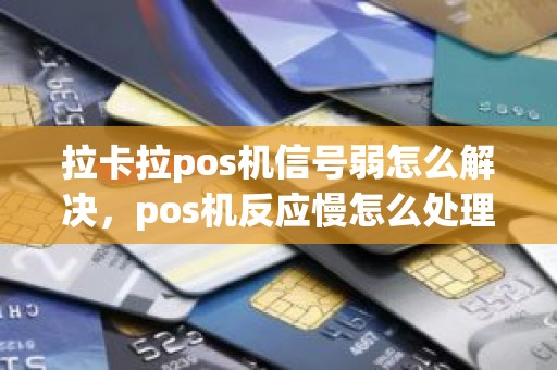 拉卡拉pos机信号弱怎么解决，pos机反应慢怎么处理