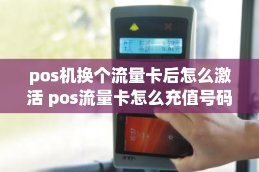 pos机换个流量卡后怎么激活 pos流量卡怎么充值号码是哪个