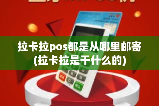 拉卡拉pos都是从哪里邮寄(拉卡拉是干什么的)