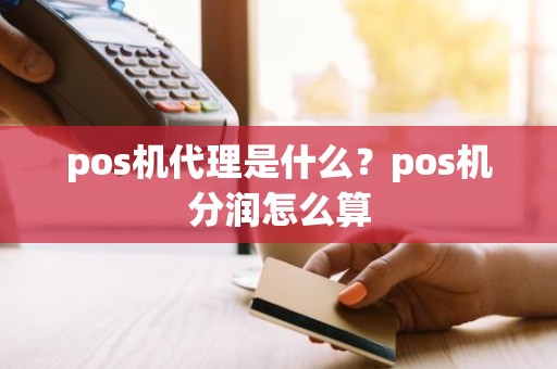 pos机代理是什么？pos机分润怎么算