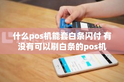 什么pos机能套白条闪付 有没有可以刷白条的pos机